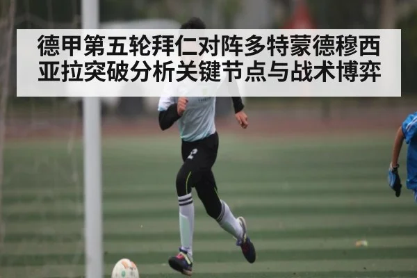 德甲第五轮拜仁对阵多特蒙德穆西亚拉突破分析关键节点与战术博弈